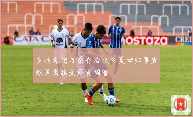多特蒙德与桑乔洽谈今夏回归事宜球员需接受薪资调整