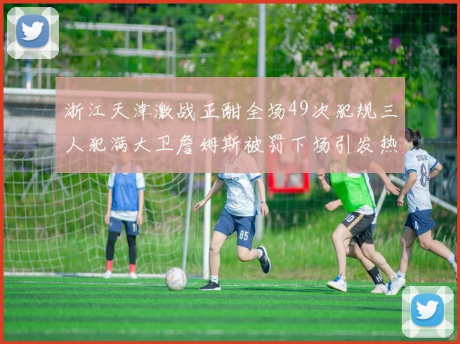 浙江天津激战正酣全场49次犯规三人犯满大卫詹姆斯被罚下场引发热议