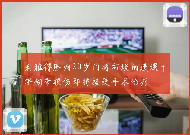利雅得胜利20岁门将布埃纳遭遇十字韧带损伤即将接受手术治疗