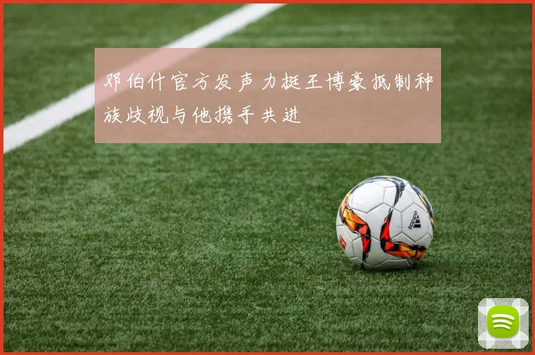 邓伯什官方发声力挺王博豪抵制种族歧视与他携手共进